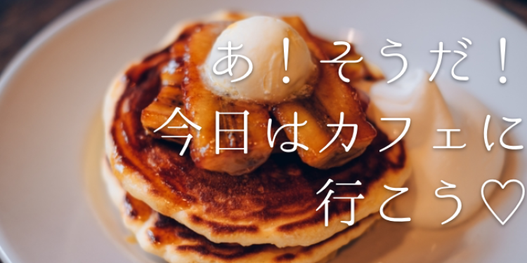 あ！そうだ！今日はカフェに行こう♡